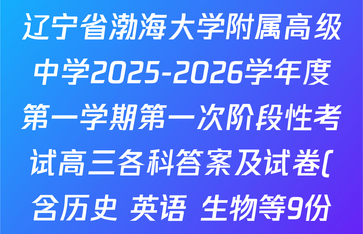 辽宁省渤海大学附属高级中学2025-2026学年度第一学期第一次阶段性考试高三各科答案及试卷(含历史 英语 生物等9份) 辽宁省渤海大学附属高级中学2025-2026学年度第一学期第一次阶段性考试高三各科答案及试卷(含历史 英语 生物等9份)